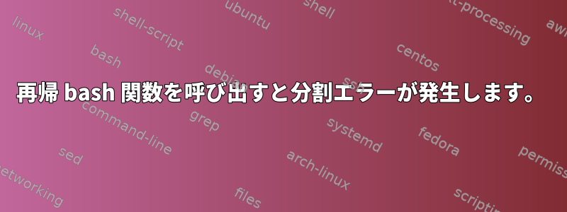 再帰 bash 関数を呼び出すと分割エラーが発生します。