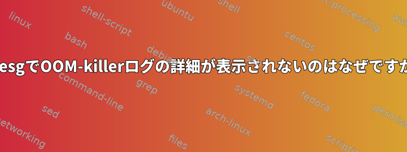 dmesgでOOM-killerログの詳細が表示されないのはなぜですか？