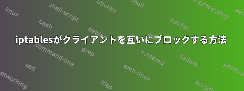 iptablesがクライアントを互いにブロックする方法