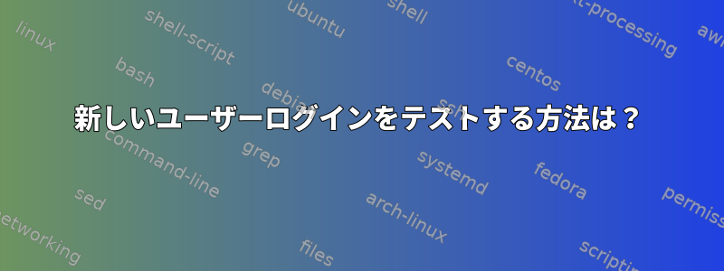 新しいユーザーログインをテストする方法は？