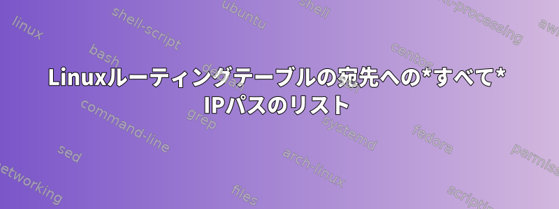 Linuxルーティングテーブルの宛先への*すべて* IPパスのリスト