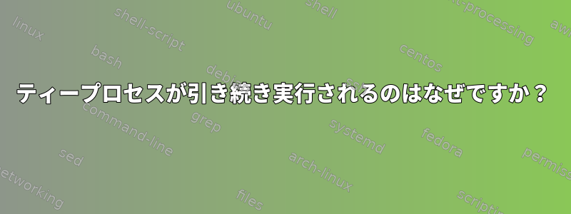 ティープロセスが引き続き実行されるのはなぜですか？