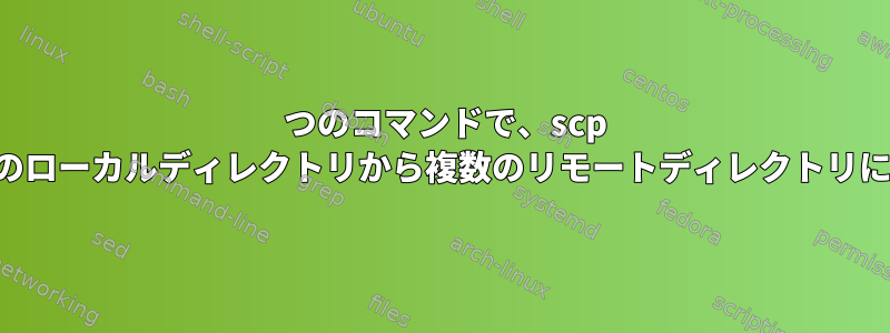 1 つのコマンドで、scp ファイルを複数のローカルディレクトリから複数のリモートディレクトリにコピーします。