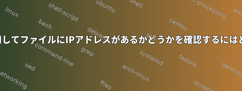 シェルスクリプトを使用してファイルにIPアドレスがあるかどうかを確認するにはどうすればよいですか？