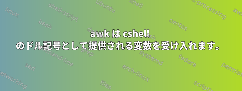 awk は cshell のドル記号として提供される変数を受け入れます。