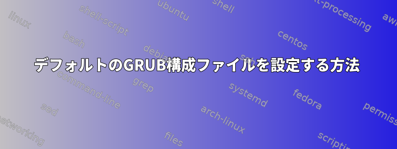 デフォルトのGRUB構成ファイルを設定する方法