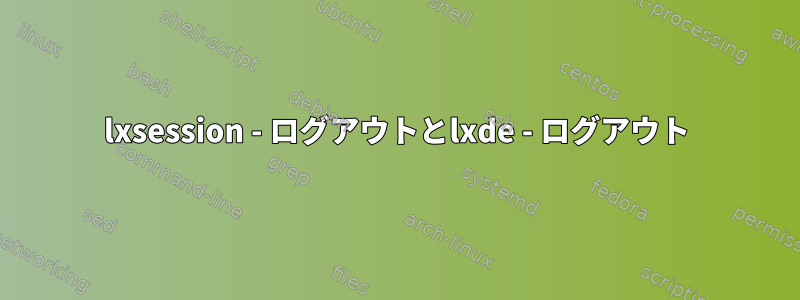 lxsession - ログアウトとlxde - ログアウト