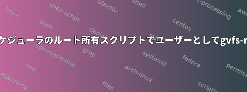 ネットワーク管理者スケジューラのルート所有スクリプトでユーザーとしてgvfs-mountを実行します。