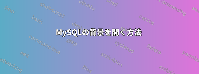 MySQLの背景を開く方法