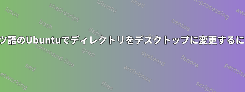 ドイツ語のUbuntuでディレクトリをデスクトップに変更するには？