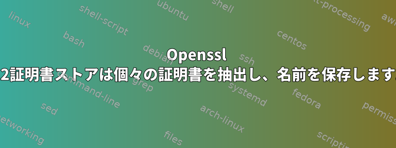 Openssl p12証明書ストアは個々の証明書を抽出し、名前を保存します。