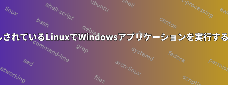 Windows環境にインストールされているLinuxでWindowsアプリケーションを実行するにはどうすればよいですか？