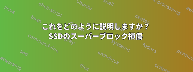 これをどのように説明しますか？ SSDのスーパーブロック損傷