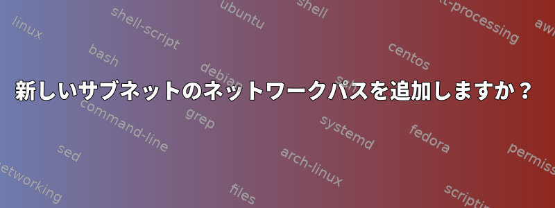 新しいサブネットのネットワークパスを追加しますか？