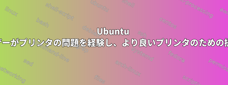 Ubuntu 15.04ユーザーがプリンタの問題を経験し、より良いプリンタのための提案[閉じる]