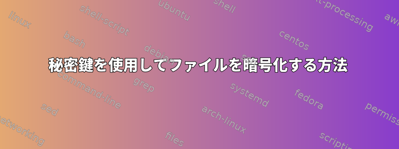 秘密鍵を使用してファイルを暗号化する方法