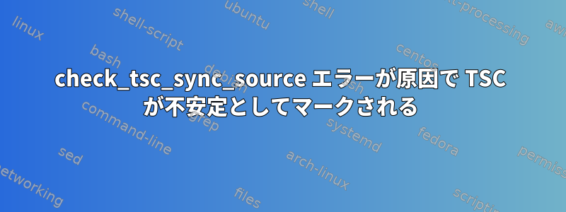 check_tsc_sync_source エラーが原因で TSC が不安定としてマークされる