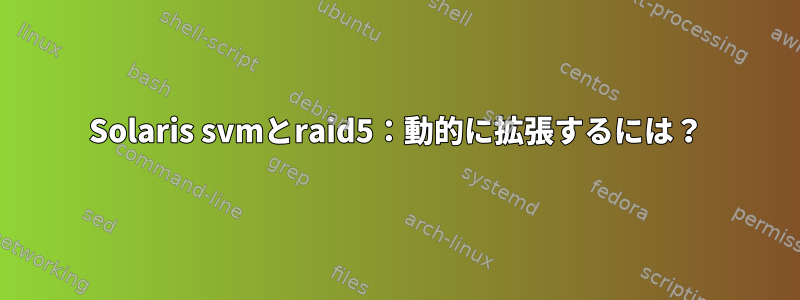 Solaris svmとraid5：動的に拡張するには？