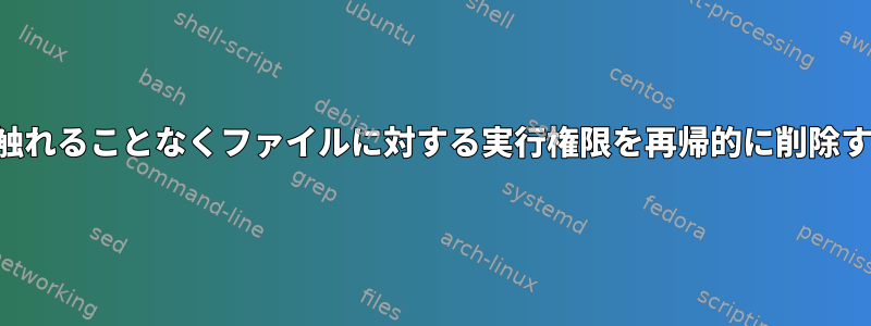 フォルダに触れることなくファイルに対する実行権限を再帰的に削除する方法は？