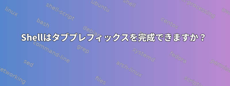 Shellはタブプレフィックスを完成できますか？