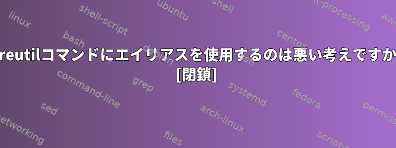 coreutilコマンドにエイリアスを使用するのは悪い考えですか？ [閉鎖]