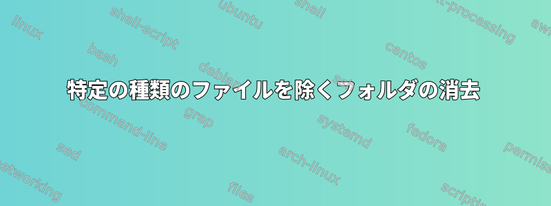 特定の種類のファイルを除くフォルダの消去