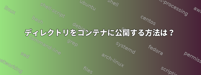 ディレクトリをコンテナに公開する方法は？