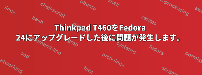 Thinkpad T460をFedora 24にアップグレードした後に問題が発生します。