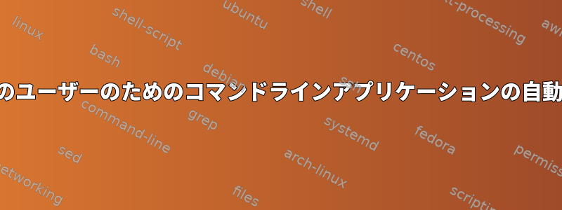 他のユーザーのためのコマンドラインアプリケーションの自動化