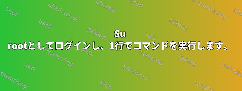 Su rootとしてログインし、1行でコマンドを実行します。