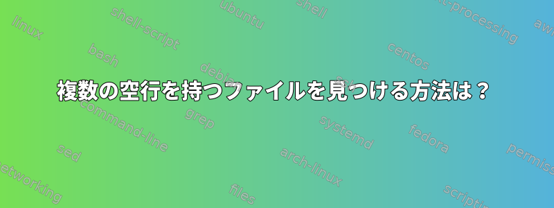 複数の空行を持つファイルを見つける方法は？