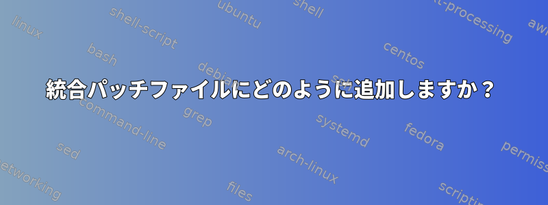 統合パッチファイルにどのように追加しますか？