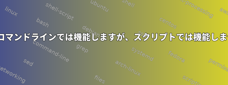 sedはコマンドラインでは機能しますが、スクリプトでは機能しません。