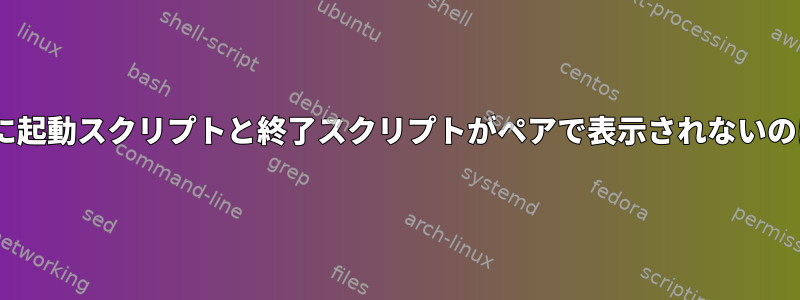 rcX.dフォルダに起動スクリプトと終了スクリプトがペアで表示されないのはなぜですか？