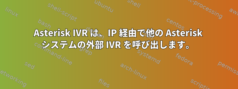 Asterisk IVR は、IP 経由で他の Asterisk システムの外部 IVR を呼び出します。