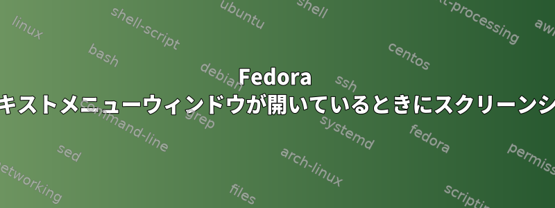 Fedora 23：画面にコンテキストメニューウィンドウが開いているときにスクリーンショットを撮る方法