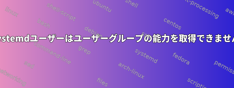 systemdユーザーはユーザーグループの能力を取得できません