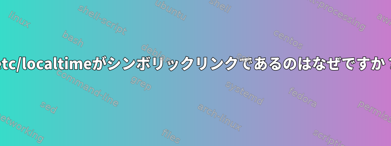 /etc/localtimeがシンボリックリンクであるのはなぜですか？