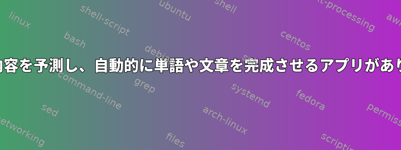 入力した内容を予測し、自動的に単語や文章を完成させるアプリがありますか？