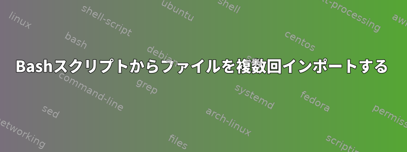 Bashスクリプトからファイルを複数回インポートする