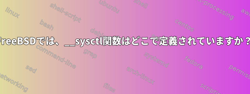 FreeBSDでは、__sysctl関数はどこで定義されていますか？