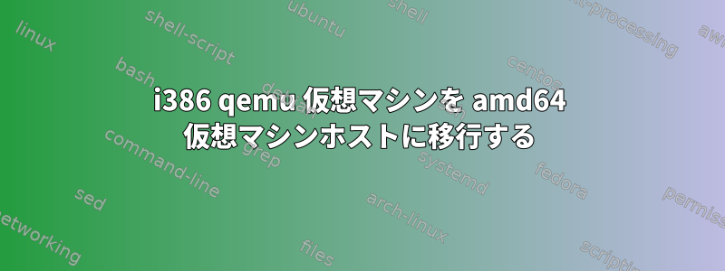 i386 qemu 仮想マシンを amd64 仮想マシンホストに移行する