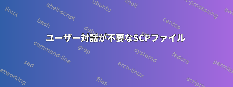 ユーザー対話が不要なSCPファイル