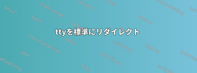 ttyを標準にリダイレクト