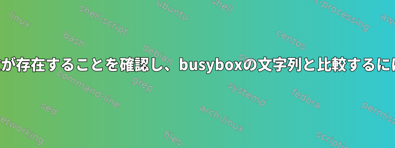 変数が存在することを確認し、busyboxの文字列と比較するには？