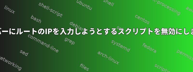 サーバーにルートのIPを入力しようとするスクリプトを無効にします。