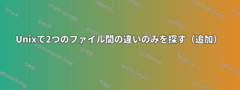 Unixで2つのファイル間の違いのみを探す（追加）