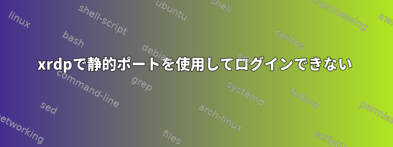 xrdpで静的ポートを使用してログインできない