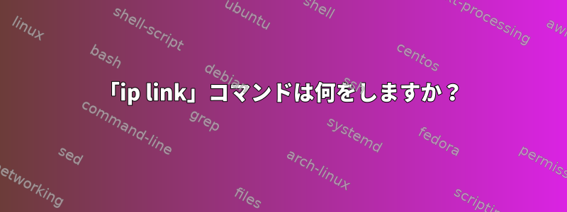 「ip link」コマンドは何をしますか？