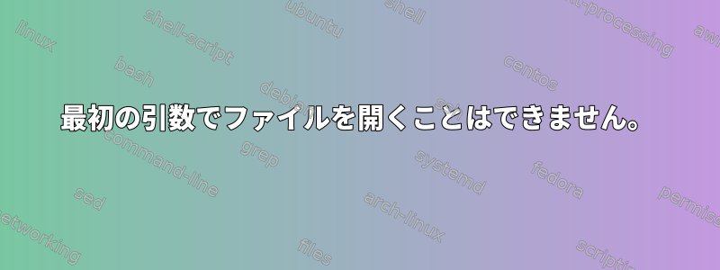 最初の引数でファイルを開くことはできません。